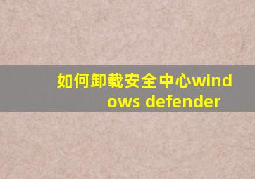 如何卸载安全中心windows defender